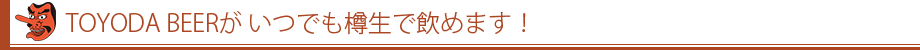 TOYODA BEERが いつでも、樽生で飲めるお店！！